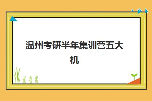 温州考研半年集训营五大机构怎么选？2025年师资、课程、服务全维度对比指南