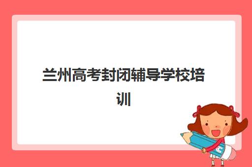 兰州高考封闭辅导学校培训机构费用高吗？2025年学费明细、性价比分析与择校全攻略