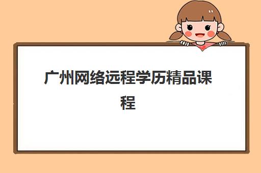 广州网络远程学历精品课程辅导班有哪些地方招生？2025年最新招生地点、机构对比与报名全攻略