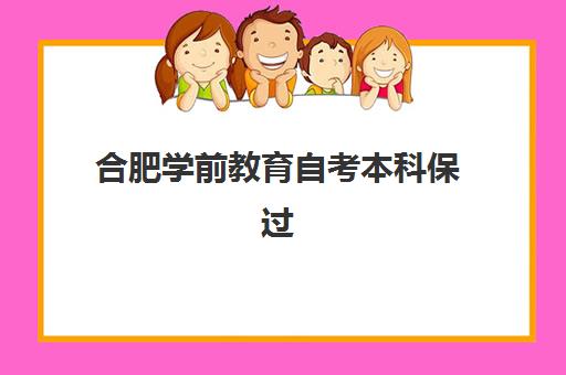 合肥学前教育自考本科保过课程三大公办机构特色对比如何选择？2025年最新权威对比、机构解析与报名全攻略