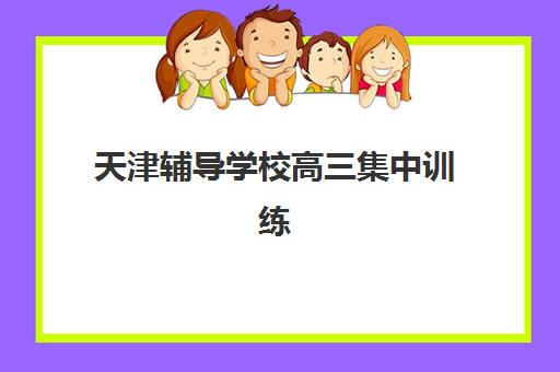 天津辅导学校高三集中训练营怎么样啊？2025年最新权威榜单、择校指南与成功案例全解析