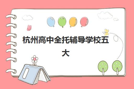 杭州高中全托辅导学校五大机构如何选？2025年服务白皮书与择校全指南