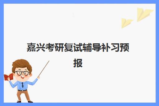 嘉兴考研复试辅导补习预报名考点有哪些地方如何查询最准确？最新考点分布、报名流程与择校指南全解析