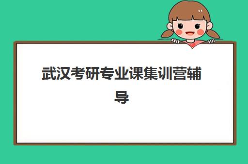 武汉考研专业课集训营辅导学校哪家好一点？2025年最新权威排名与择校全攻略