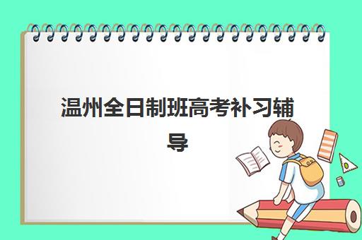 温州全日制班高考补习辅导班哪个比较好一点？2025年最新权威排名与科学择校全指南