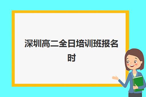 深圳高二全日培训班报名时间及流程安排全知道？2025年最新报名步骤、时间节点与择校指南