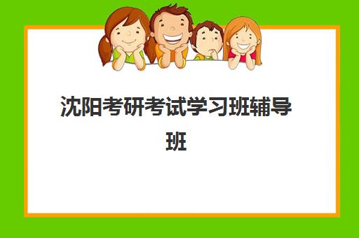 沈阳考研考试学习班辅导班哪个比较好一点？2025年最新机构对比与择校全攻略