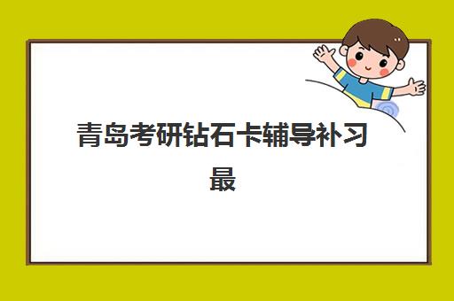 青岛考研钻石卡辅导补习最好辅导学校排名如何查询？2025年最新排名解析与科学择校全指南