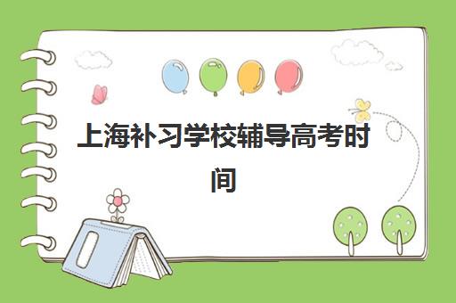 上海补习学校辅导高考时间2025年具体时间如何科学规划？最新权威时间表解读与家长择校一站式指南