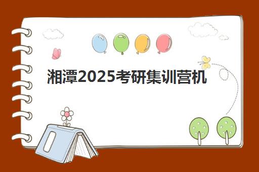 湘潭2025考研集训营机构成功率最高的是哪个？权威评测与择校全攻略