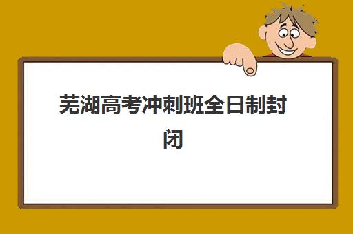 芜湖高考冲刺班全日制封闭式预报名考点在哪查，2025年最新查询方法与备考全指南