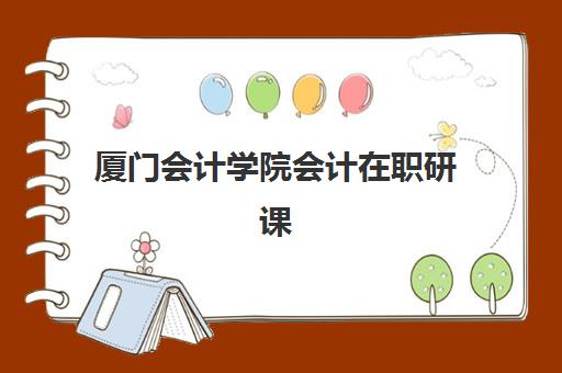 厦门会计学院会计在职研课程如何选？2025年高满意度机构TOP5榜单与择校全攻略