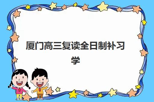 厦门高三复读全日制补习学校2025报名时间如何安排？最新时间表与择校报名全攻略
