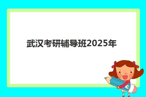 武汉考研辅导班2025年考试时间如何规划？详细日程、备考节奏与班型选择全攻略