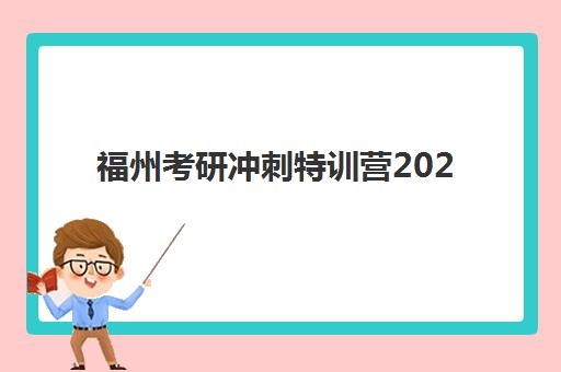 福州考研冲刺特训营2025年报名费用多少？最新收费标准与高性价比机构选择指南