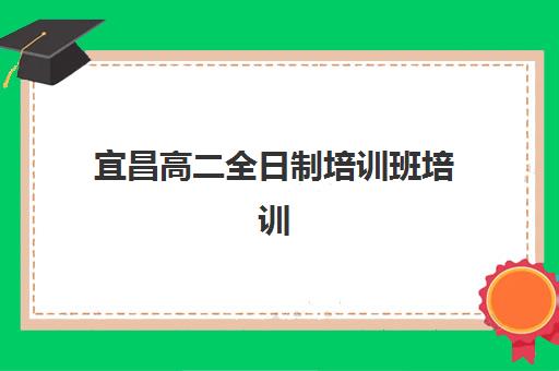 宜昌高二全日制培训班培训机构有哪些地方？2025年顶尖机构全攻略与择校指南