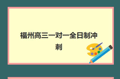 福州高三一对一全日制冲刺培训机构如何选？2025年全托班提分效果与机构对比分析