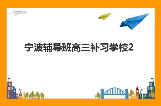 宁波辅导班高三补习学校2025年报名人数多少？最新趋势分析与择校全攻略
