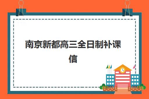 南京新都高三全日制补课信息确认指南：各机构联系方式、开学时间与课程安排全解析