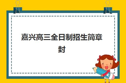 嘉兴高三全日制招生简章封闭式集训营怎么样啊？2025年课程特色、教学模式与真实学员反馈深度解析