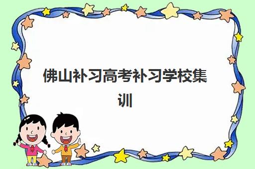 佛山补习高考补习学校集训营哪个比较好一点？2025年五大机构特色与择校指南