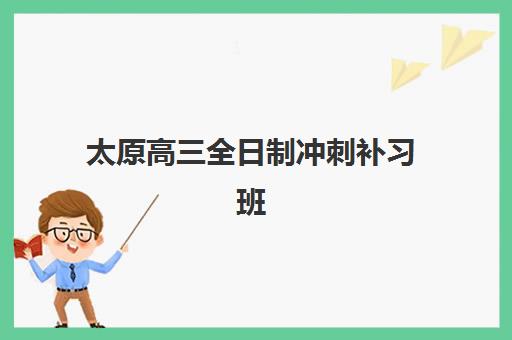 太原高三全日制冲刺补习班时间如何安排？2025年考试时间表与备考规划全指南