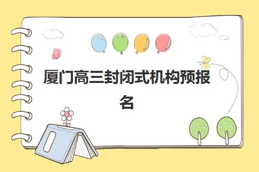 厦门高三封闭式机构预报名考点查询系统怎么用，2025年最新报考指南与机构选择全攻略