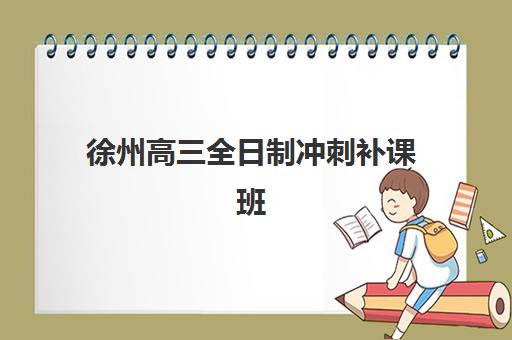 徐州高三全日制冲刺补课班报名确认时间表格如何准确查询？2025年最新权威时间详情与报名避坑全攻略
