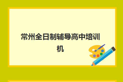 常州全日制辅导高中培训机构哪家口碑比较好？实地考察与择校全指南