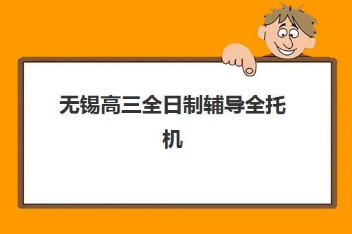 无锡高三全日制辅导全托机构辅导班哪个比较好一点?2025年最新权威排名与科学择校避坑全指南 无锡高三全日制辅导全托机构辅导班哪个比较好一点?2025年最新权威排名与科学择校避坑全指南