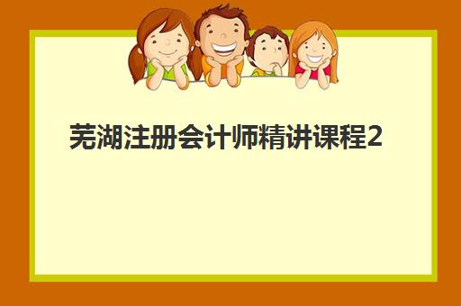 芜湖注册会计师精讲课程2025年报名时间如何安排？官方日程解读与本地机构选择全指南