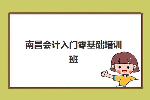 南昌会计入门零基础培训班网上确认时间2025年安排，新手报名全流程指南