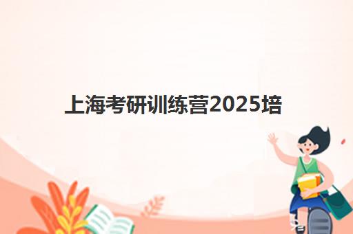 上海考研训练营2025培训机构前十名如何选择？最新排名对比、费用分析与择校全指南