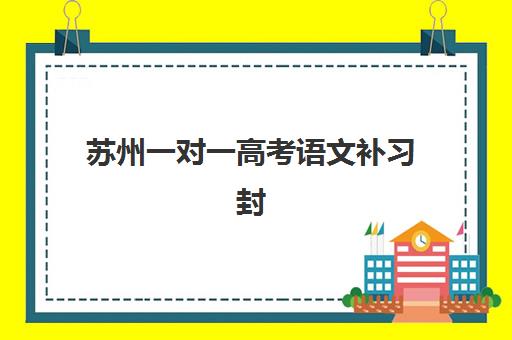 苏州一对一高考语文补习封闭学校排名如何查询？2025年十大机构收费标准与教学特色全解析