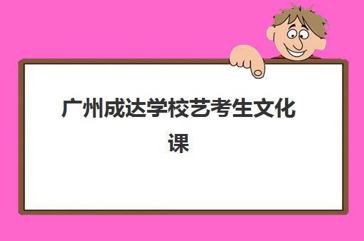 广州成达学校艺考生文化课辅导补习机构怎么收费？最新价目明细与高性价比报读指南