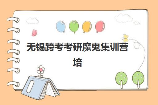 无锡跨考考研魔鬼集训营培训机构哪个比较好？2023年最新权威排名解析、科学择校步骤与成功学员案例全指南