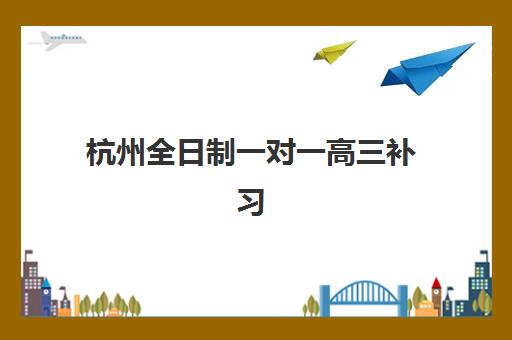 杭州全日制一对一高三补习班时间2025年公布如何查询？最新日程安排与成功报名全攻略