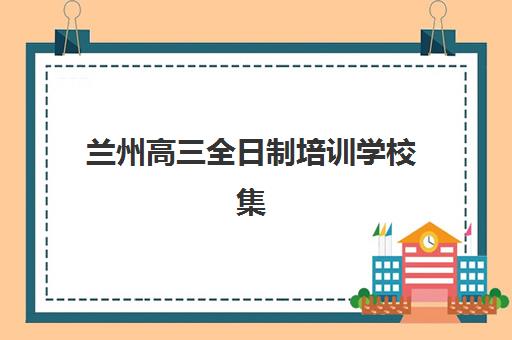 兰州高三全日制培训学校集训营如何选？前十名封闭式管理模式深度对比与择校指南