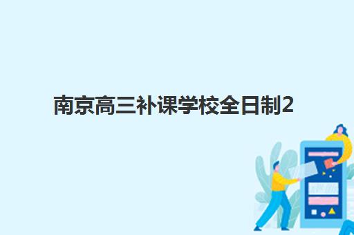 南京高三补课学校全日制2025年要求多少分？最新录取分数线、备考策略与择校指南全解析