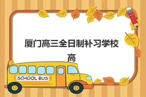 厦门高三全日制补习学校高满意度机构案例集：2025年五大名校深度解析与择校指南