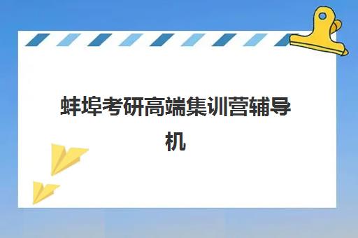 蚌埠考研高端集训营辅导机构哪家强些？2025年最新实力排名、课程特色与选择指南全解析