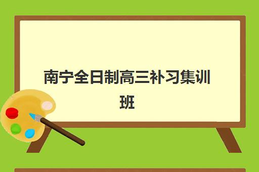 南宁全日制高三补习集训班封闭式集训营有哪些学校？2025年TOP10机构深度解析与科学择校全指南