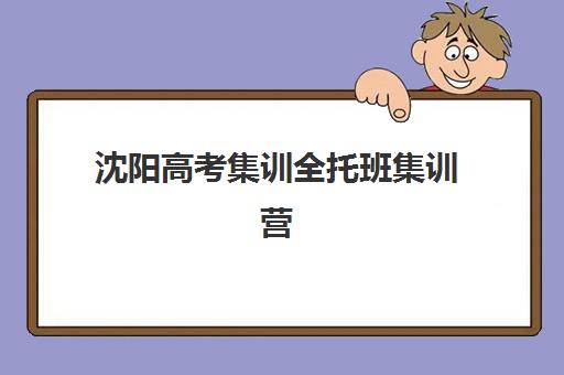 沈阳高考集训全托班集训营哪个比较好一点？2025年权威择校指南、各机构优势对比与避坑全攻略