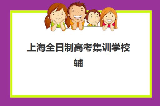 上海全日制高考集训学校辅导机构有哪些地方？2025年最新实力榜单与择校全攻略