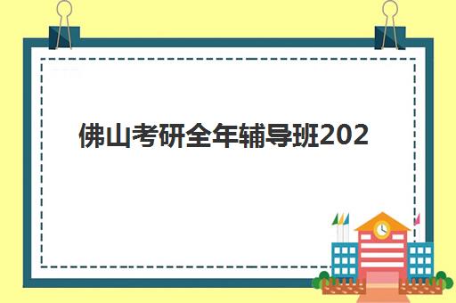 佛山考研全年辅导班2025年分数线是多少？最新国家线数据解读、佛山院校分数线分析与辅导班选择全攻略