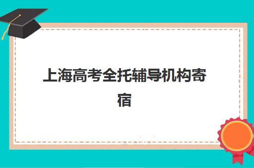 上海高考全托辅导机构寄宿基地怎么选？最新联系方式与实力对比全解析