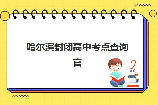 哈尔滨封闭高中考点查询官网是哪个？2025年预报名流程与考点安排全指南