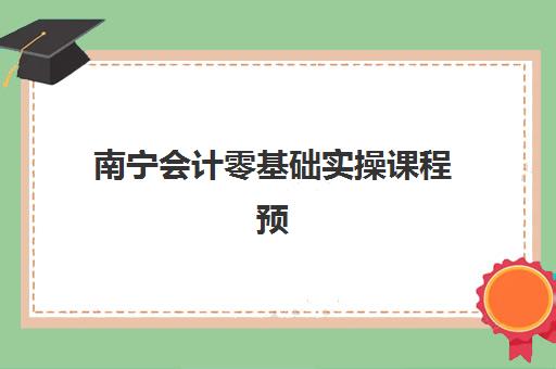 南宁会计零基础实操课程预报名考点查询官网如何查找？2025年最新报名入口、操作流程与备考全指南
