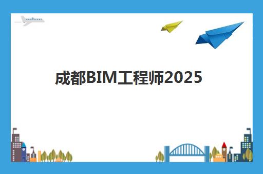 成都BIM工程师2025年考试时间如何安排？全年度培训课程与备考规划指南