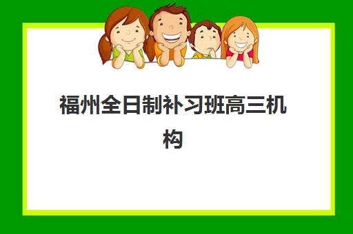 福州全日制补习班高三机构哪个比较好一点？2025年实力机构全面评测与择校指南
